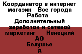 Координатор в интернет-магазин - Все города Работа » Дополнительный заработок и сетевой маркетинг   . Ненецкий АО,Белушье д.